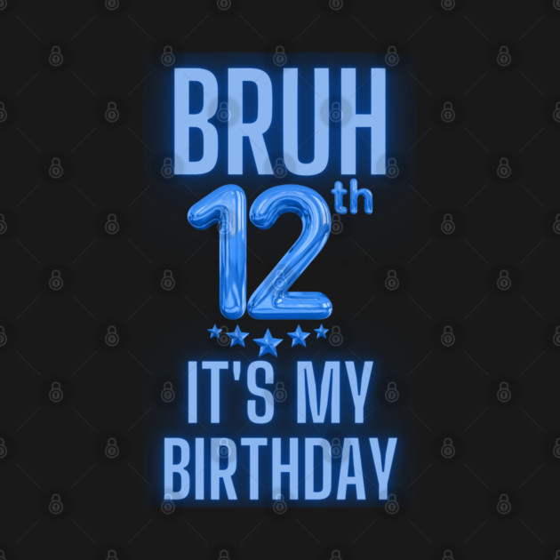 Bruh It's My 12th Birthday by BlackMeme94