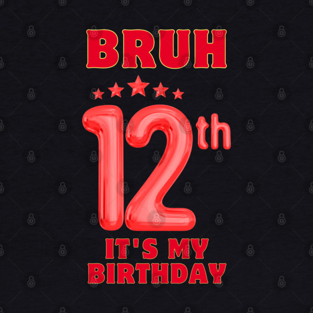 Bruh It's My 12th Birthday by BlackMeme94
