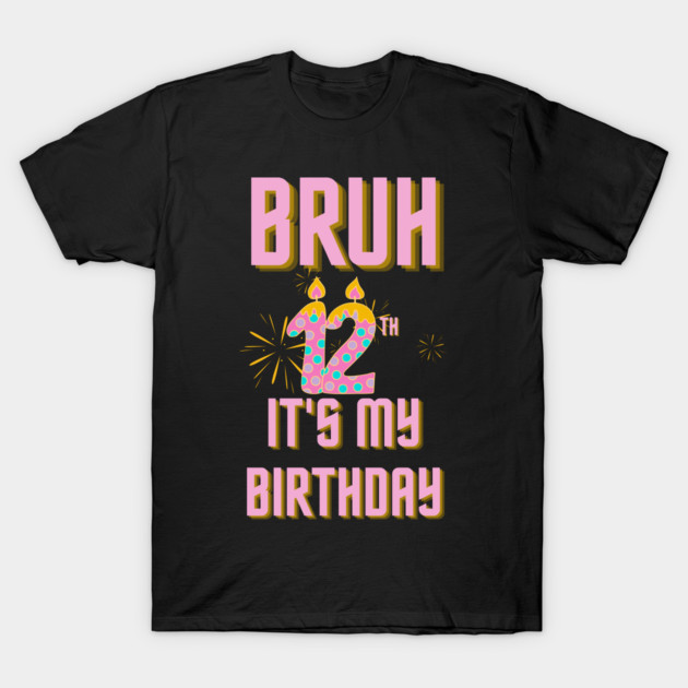 Bruh It's My 12th Birthday T-Shirt by BlackMeme94