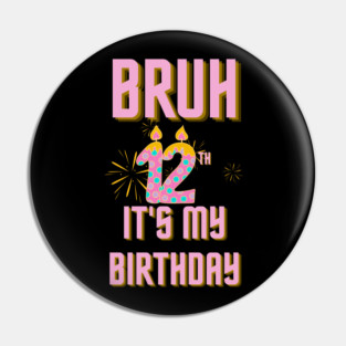 Bruh It's My 12th Birthday Pin