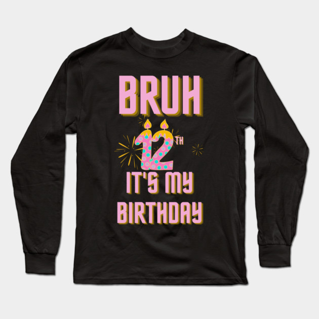 Bruh It's My 12th Birthday Long Sleeve T-Shirt by BlackMeme94