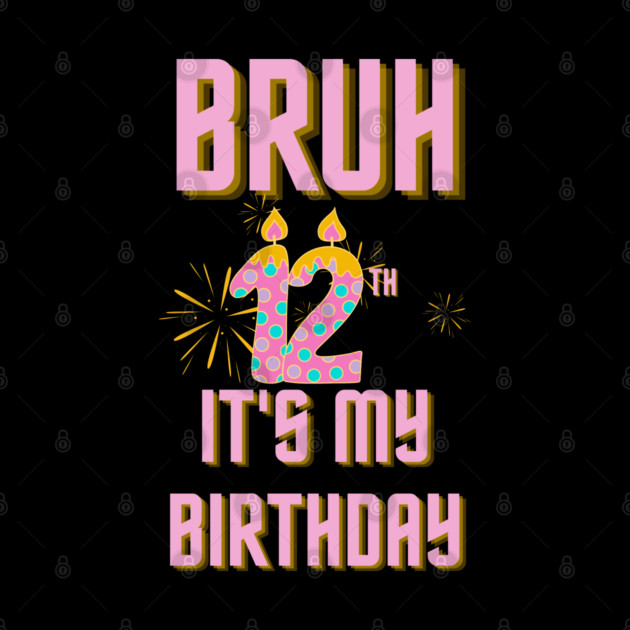Bruh It's My 12th Birthday by BlackMeme94