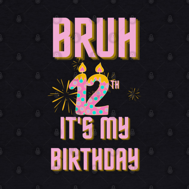 Bruh It's My 12th Birthday by BlackMeme94