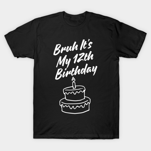 Bruh It's My 12th Birthday T-Shirt by BlackMeme94