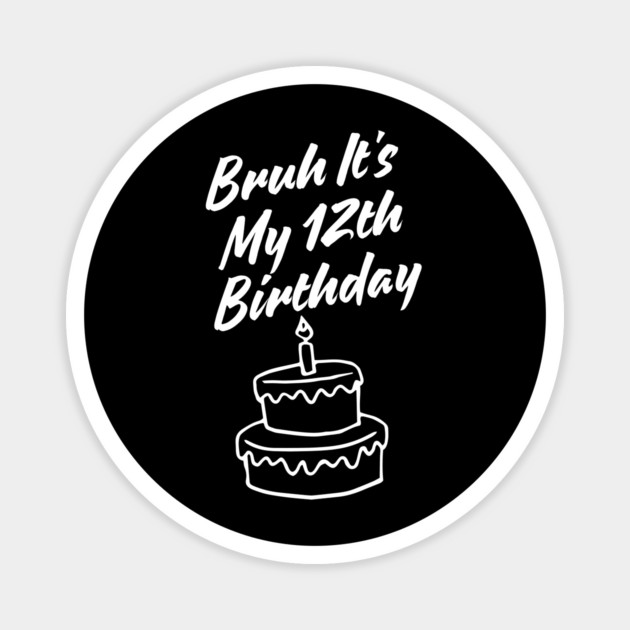 Bruh It's My 12th Birthday Magnet by BlackMeme94