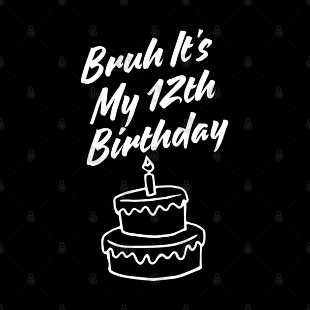Bruh It's My 12th Birthday by BlackMeme94