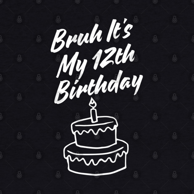 Bruh It's My 12th Birthday by BlackMeme94