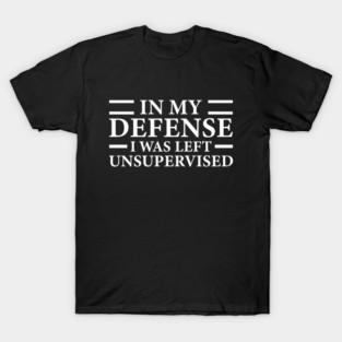 in my defense i was left unsupervised- White Text T-Shirt