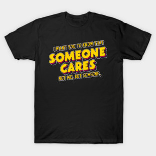 I want you to know that someone cares not me but someone T-Shirt