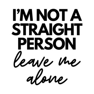 I'm Not a Straight Person (Leave Me Alone) T-Shirt