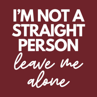 I'm not a straight person (leave me alone) - white text T-Shirt