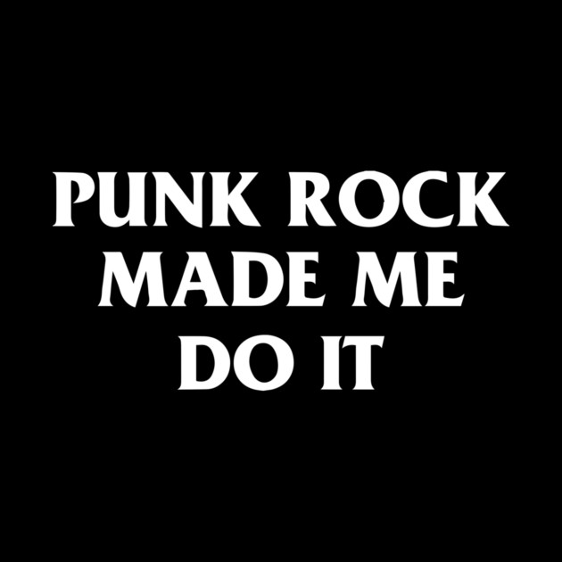 Punk Rock Made Me Do It by dumbshirts