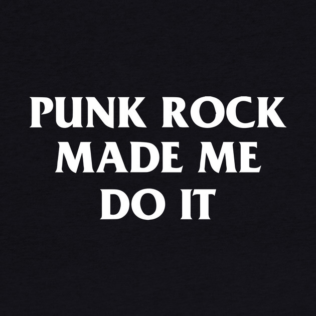 Punk Rock Made Me Do It by dumbshirts