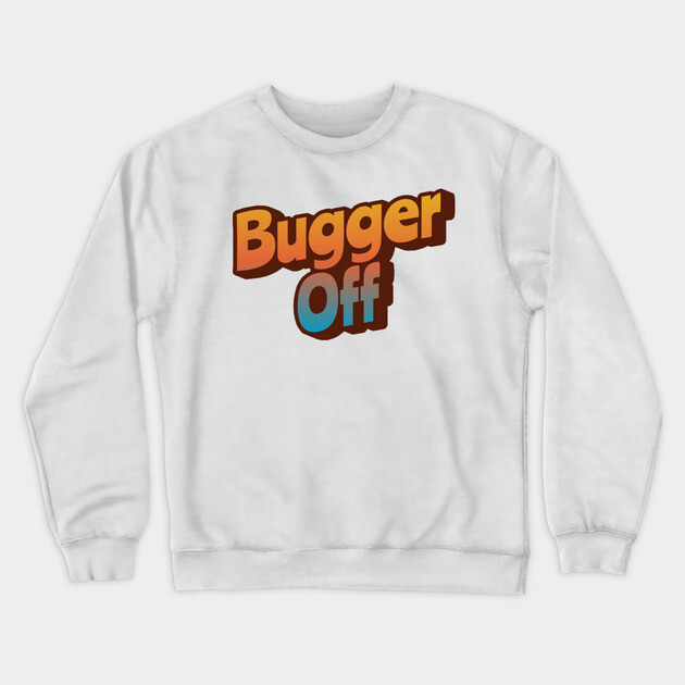 Bugger Off Crewneck Sweatshirt by Timeless Chaos