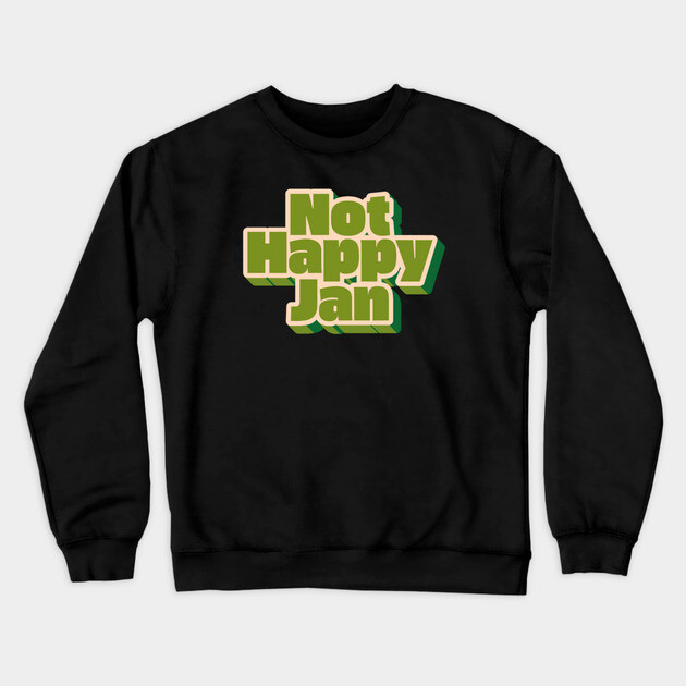 Not Happy Jan Crewneck Sweatshirt by Timeless Chaos