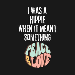 I was a hippie when it meant something T-Shirt