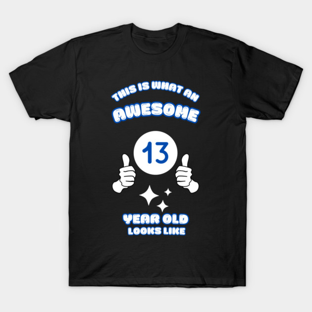This Is What An Awesome 13 Year Old Looks Like T-Shirt by BlackMeme94