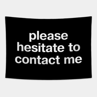 "please hesitate to contact me" in plain white letters, cos leave me alone Tapestry