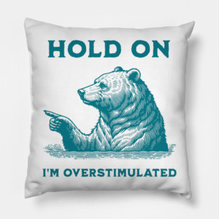 Hold On I'm Overstimulated Bear Pillow