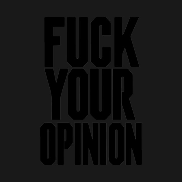 Fuck Your Opinion by CreativeSage