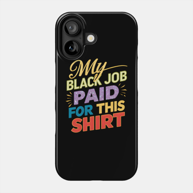 My Black Job Paid For This 'Shirt' Phone Case by MakerMind8.2