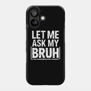 Let Me Ask My Bruh Phone Case