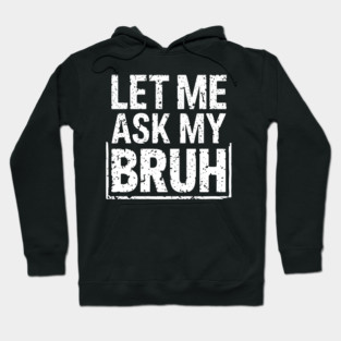 Let Me Ask My Bruh Hoodie