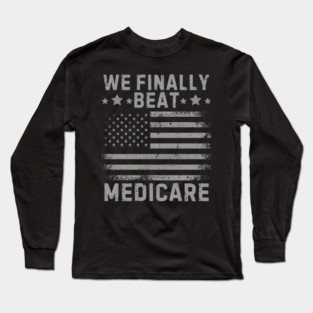 We Finally Beat Medicare Long Sleeve T-Shirt