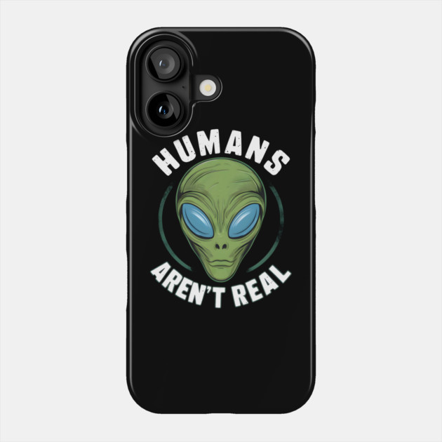 Humans Aren’t Real” - Alien Believer Phone Case by MakerMind8.2
