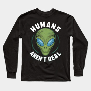 Humans Aren’t Real” - Alien Believer Long Sleeve T-Shirt