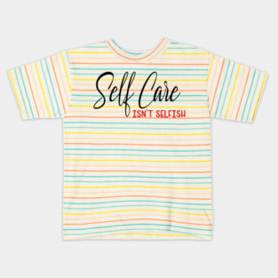 Self Care isnt selfish, self care design Kids T-Shirt