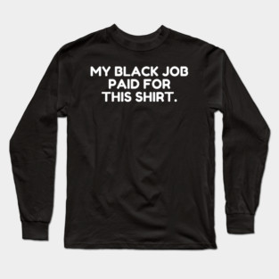 My Black Job Paid For This Shirt Long Sleeve T-Shirt
