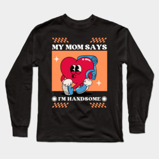 My Mom Says I'm Handsome Long Sleeve T-Shirt