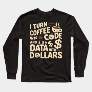 I Turn Coffee into Code and Data into Dollars Long Sleeve T-Shirt