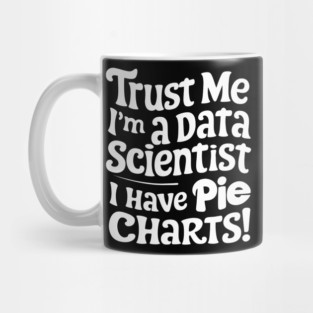 Trust Me, I'm a Data Scientist I Have Pie Charts! Mug