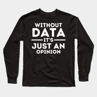 Without Data, It's Just Opinion Long Sleeve T-Shirt