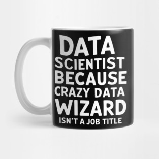 Data Scientist: Because Crazy Data Wizard Isn't a Job Title Mug