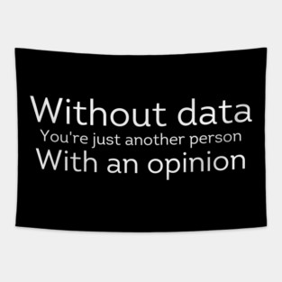 Without Data You're Just Another Person With an Opinion Tapestry