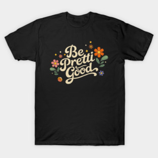 Be-Pretti-Good T-Shirt