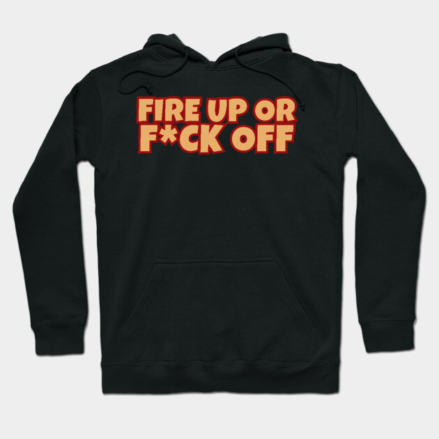 Fire Up Or F*ck Off Hoodie by Timeless Chaos