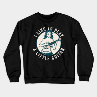 I Like To Play A Little Guitar Crewneck Sweatshirt