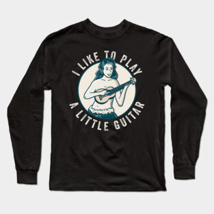 I Like To Play A Little Guitar Long Sleeve T-Shirt