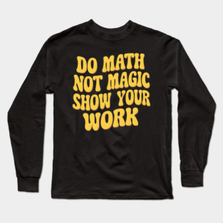 Show Your Work! - Math Magic Long Sleeve T-Shirt