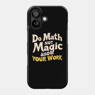 Do Math, Not Magic - Show Your Work! Phone Case