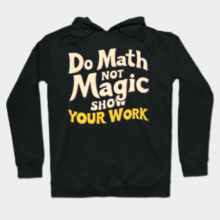 Do Math, Not Magic - Show Your Work! Hoodie