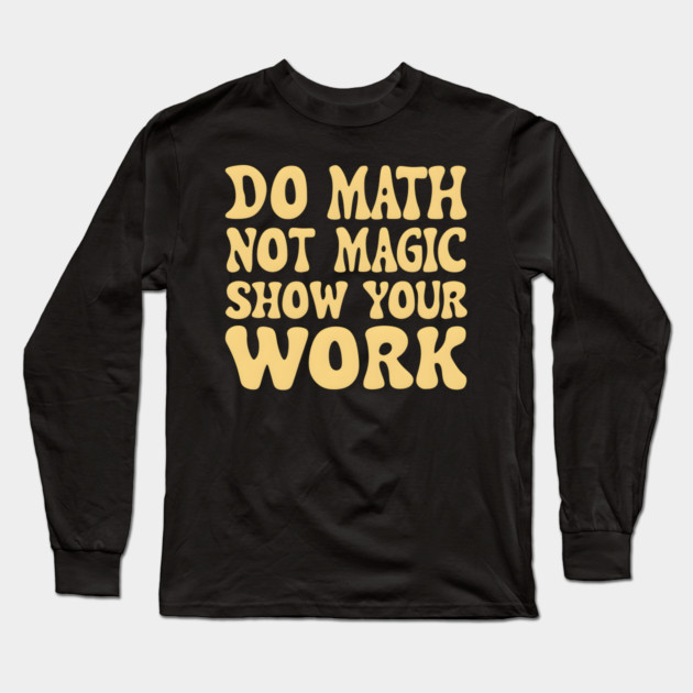 Do Math Not Magic Show Your Work - Math Power! Long Sleeve T-Shirt by MakerMind8.2