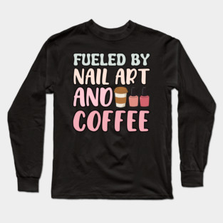 Fueled By Nail Art And Coffee Long Sleeve T-Shirt