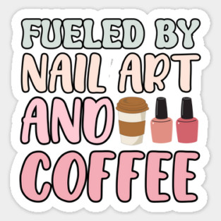 Fueled By Nail Art And Coffee Sticker