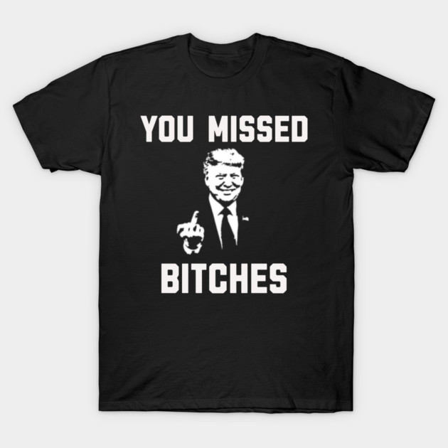 You Missed Bitches Funny Trump Gift T-Shirt by anarchyunion