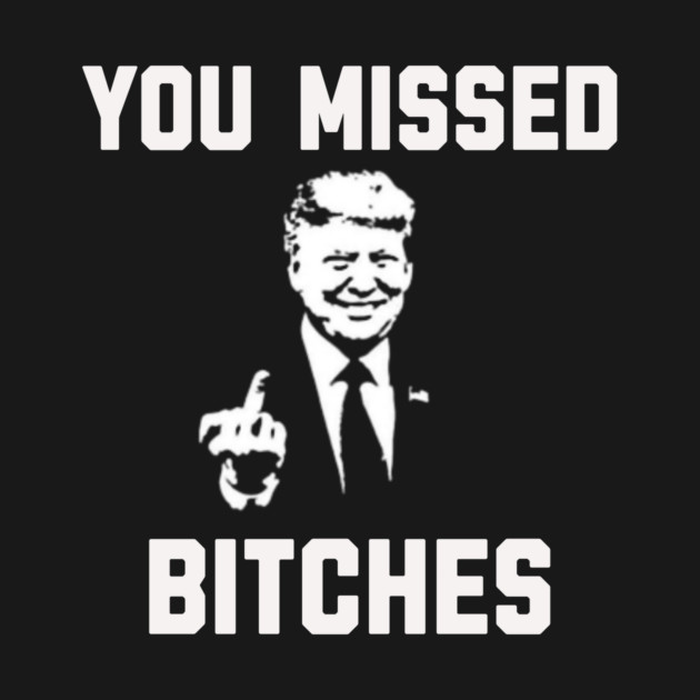 You Missed Bitches Funny Trump Gift by anarchyunion